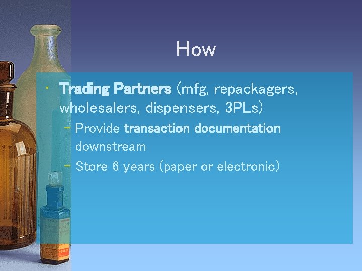 How • Trading Partners (mfg, repackagers, wholesalers, dispensers, 3 PLs) – Provide transaction documentation