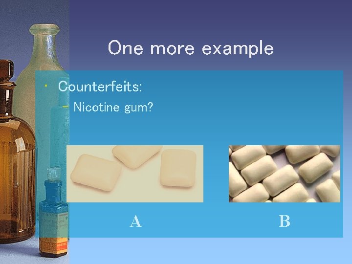 One more example • Counterfeits: – Nicotine gum? A B 