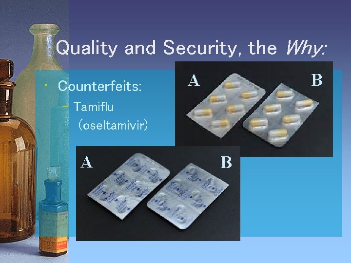 Quality and Security, the Why: • Counterfeits: A B – Tamiflu (oseltamivir) A B