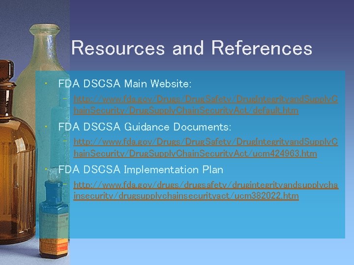 Resources and References • FDA DSCSA Main Website: – http: //www. fda. gov/Drugs/Drug. Safety/Drug.