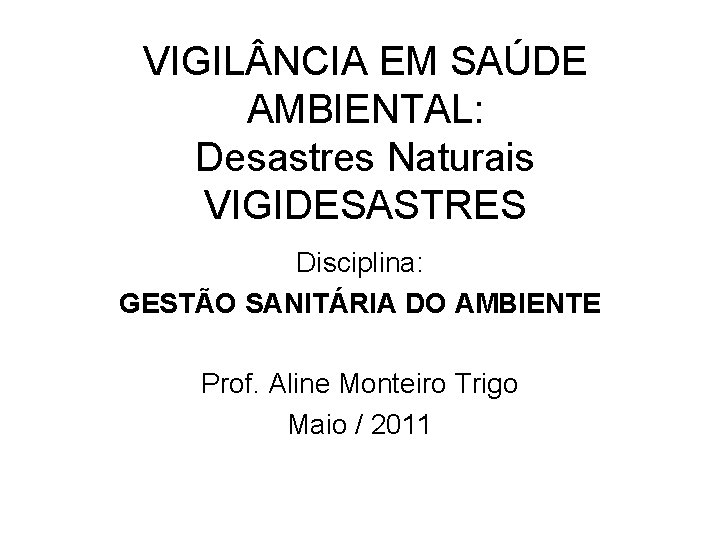 VIGIL NCIA EM SAÚDE AMBIENTAL: Desastres Naturais VIGIDESASTRES Disciplina: GESTÃO SANITÁRIA DO AMBIENTE Prof.