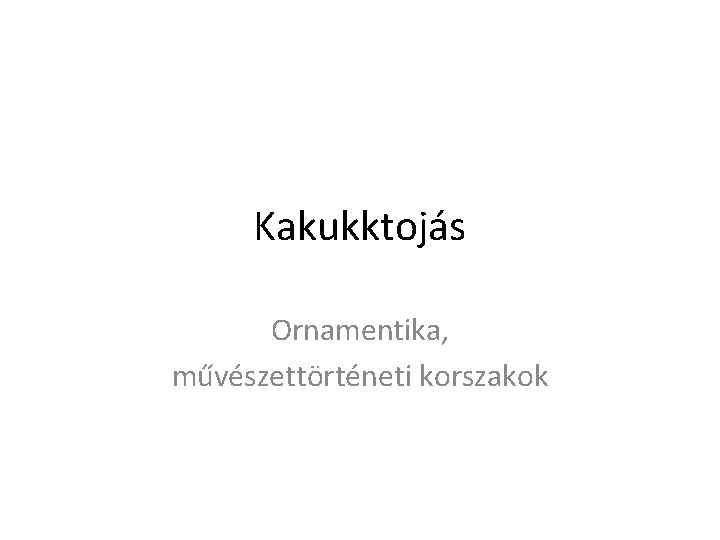 Kakukktojás Ornamentika, művészettörténeti korszakok 