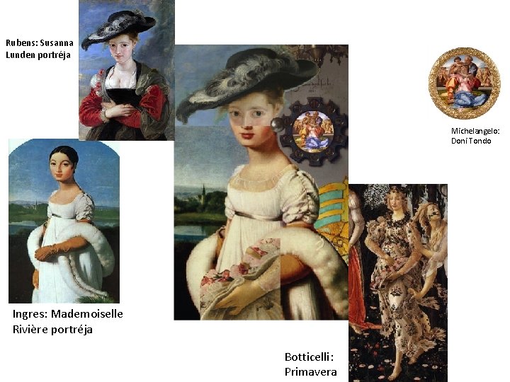 Rubens: Susanna Lunden portréja Michelangelo: Doni Tondo Ingres: Mademoiselle Rivière portréja Botticelli: Primavera 