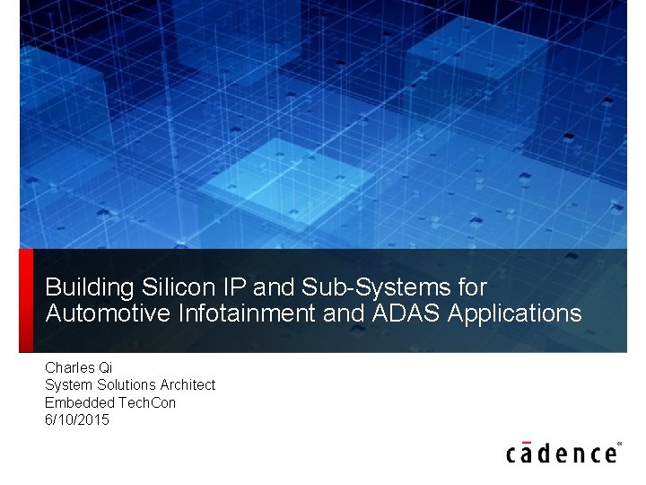 Building Silicon IP and Sub-Systems for Automotive Infotainment and ADAS Applications Charles Qi System