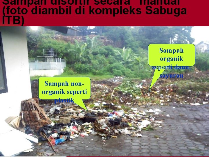 Sampah disortir secara “manual” (foto diambil di kompleks Sabuga ITB) Sampah organik seperti daun,