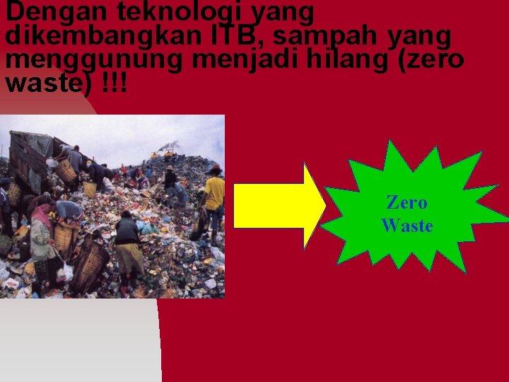 Dengan teknologi yang dikembangkan ITB, sampah yang menggunung menjadi hilang (zero waste) !!! Zero