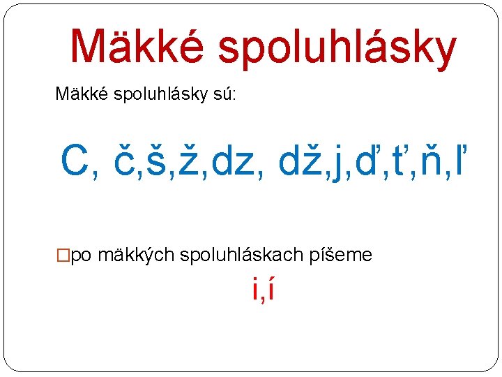 Mäkké spoluhlásky sú: C, č, š, ž, dz, dž, j, ď, ť, ň, ľ