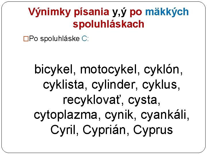 Výnimky písania y, ý po mäkkých spoluhláskach �Po spoluhláske C: bicykel, motocykel, cyklón, cyklista,