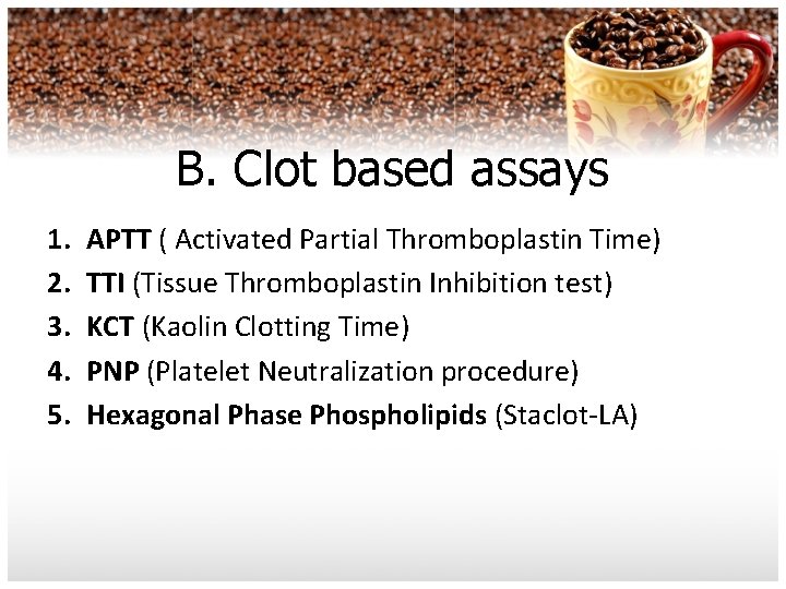 B. Clot based assays 1. 2. 3. 4. 5. APTT ( Activated Partial Thromboplastin
