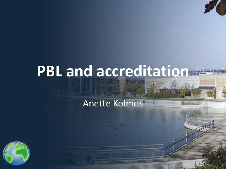 PBL and accreditation Anette Kolmos 