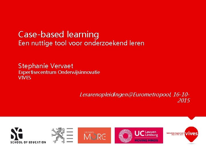 Case-based learning Een nuttige tool voor onderzoekend leren Stephanie Vervaet Expertisecentrum Onderwijsinnovatie VIVES Lerarenopleidingen@Eurometropool,