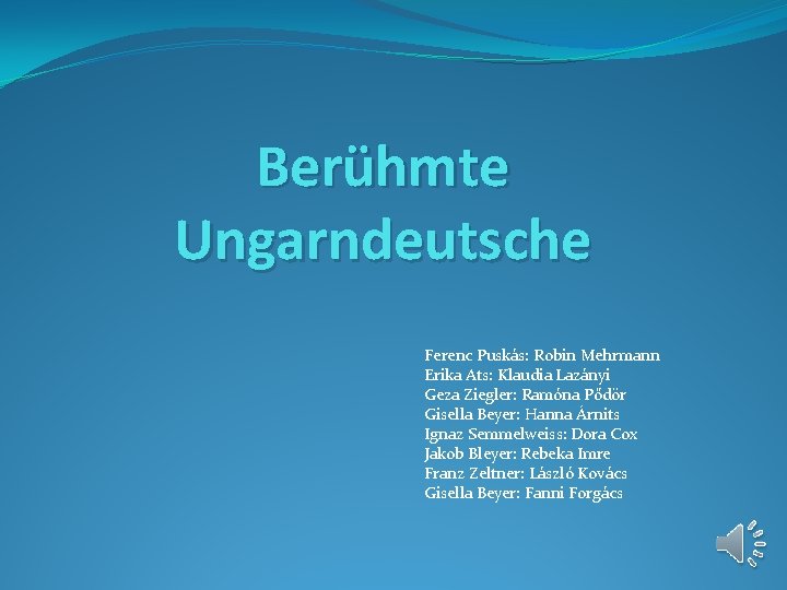 Berühmte Ungarndeutsche Ferenc Puskás: Robin Mehrmann Erika Ats: Klaudia Lazányi Geza Ziegler: Ramóna Pődör