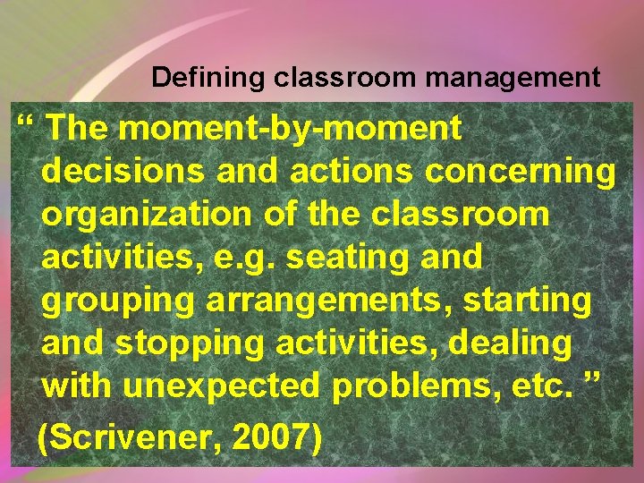 Defining classroom management “ The moment-by-moment decisions and actions concerning organization of the classroom Defining classroom management “ The moment-by-moment decisions and actions concerning organization of the classroom