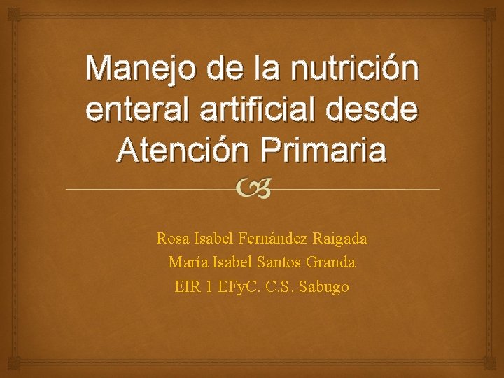 Manejo de la nutrición enteral artificial desde Atención Primaria Rosa Isabel Fernández Raigada María