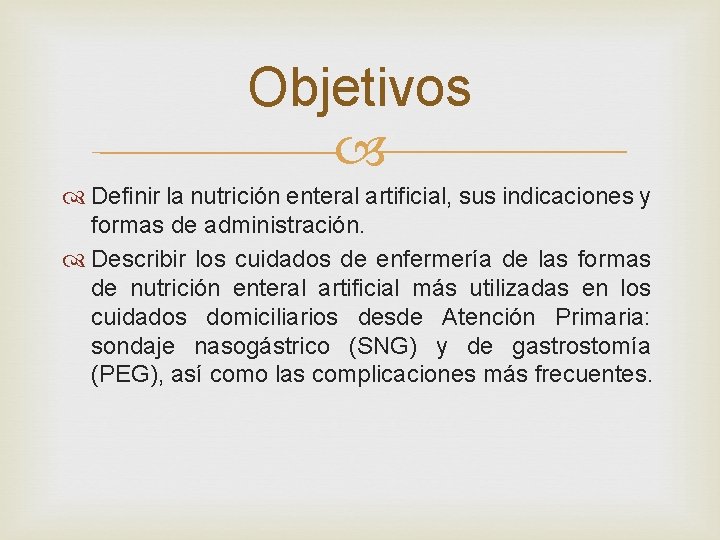 Objetivos Definir la nutrición enteral artificial, sus indicaciones y formas de administración. Describir los