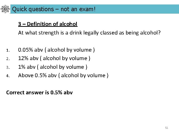 Quick questions – not an exam! 3 – Definition of alcohol At what strength