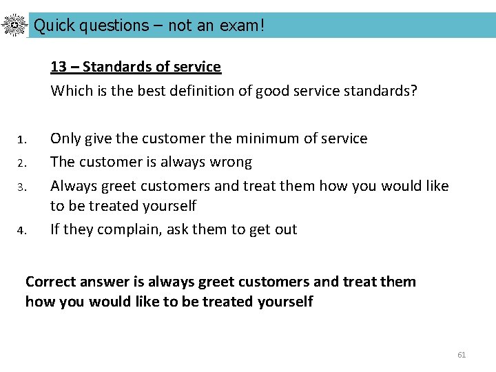 Quick questions – not an exam! 13 – Standards of service Which is the