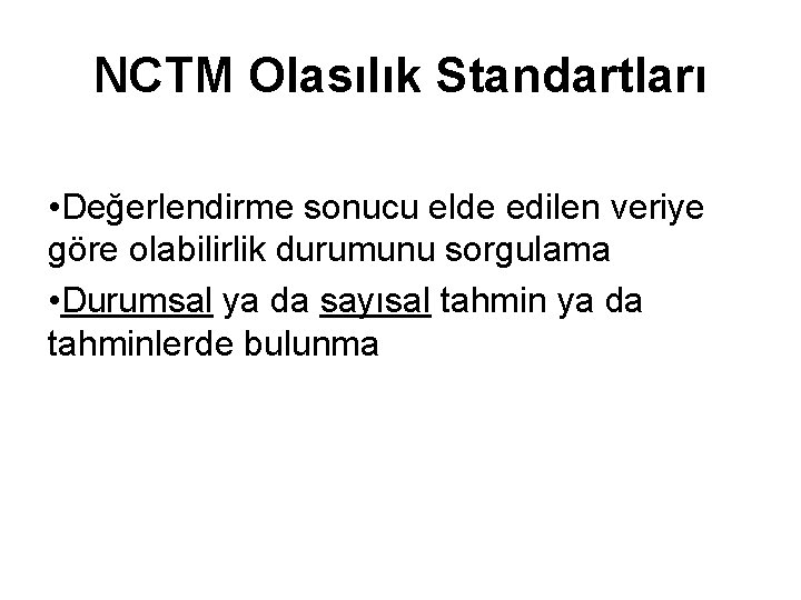 NCTM Olasılık Standartları • Değerlendirme sonucu elde edilen veriye göre olabilirlik durumunu sorgulama •