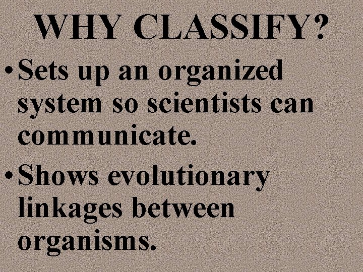 WHY CLASSIFY? • Sets up an organized system so scientists can communicate. • Shows