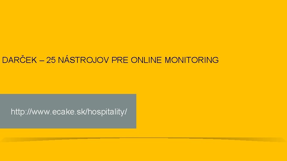 DARČEK – 25 NÁSTROJOV PRE ONLINE MONITORING http: //www. ecake. sk/hospitality/ 