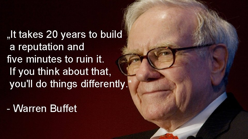 „It takes 20 years to build a reputation and five minutes to ruin it.