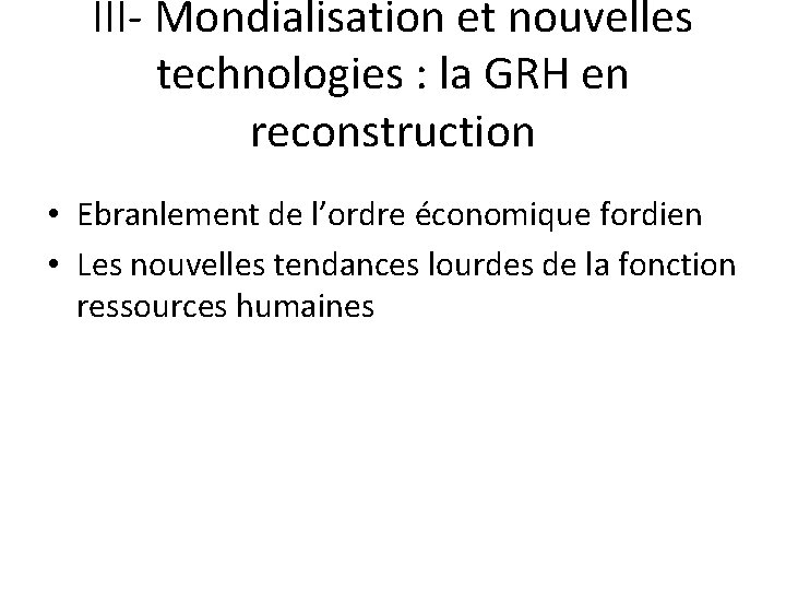 III- Mondialisation et nouvelles technologies : la GRH en reconstruction • Ebranlement de l’ordre