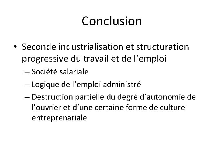 Conclusion • Seconde industrialisation et structuration progressive du travail et de l’emploi – Société