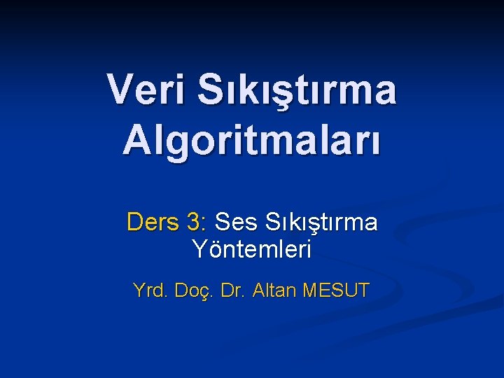 Veri Sıkıştırma Algoritmaları Ders 3: Ses Sıkıştırma Yöntemleri Yrd. Doç. Dr. Altan MESUT 
