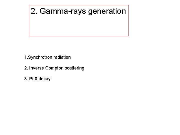 2. Gamma-rays generation 1. Synchrotron radiation 2. Inverse Compton scattering 3. Pi-0 decay 