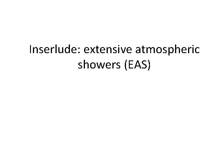 Inserlude: extensive atmospheric showers (EAS) 