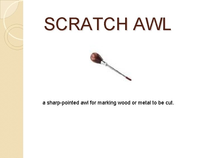 SCRATCH AWL a sharp-pointed awl for marking wood or metal to be cut. SCRATCH AWL a sharp-pointed awl for marking wood or metal to be cut.