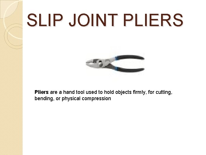 SLIP JOINT PLIERS Pliers are a hand tool used to hold objects firmly, for SLIP JOINT PLIERS Pliers are a hand tool used to hold objects firmly, for