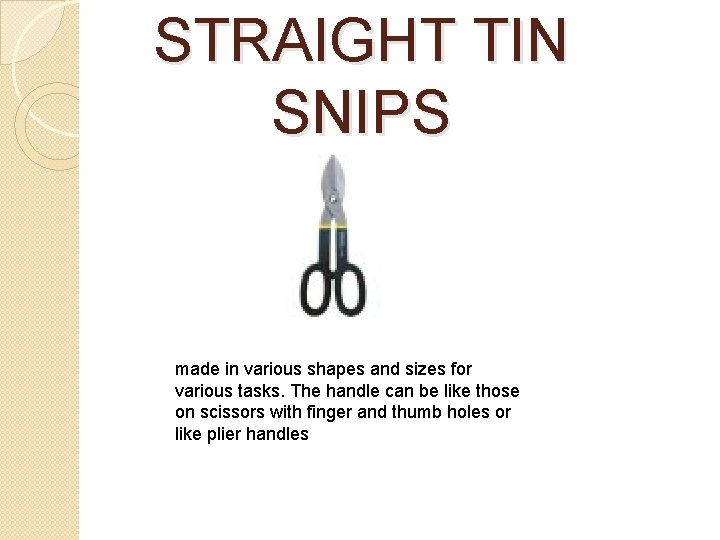 STRAIGHT TIN SNIPS made in various shapes and sizes for various tasks. The handle STRAIGHT TIN SNIPS made in various shapes and sizes for various tasks. The handle