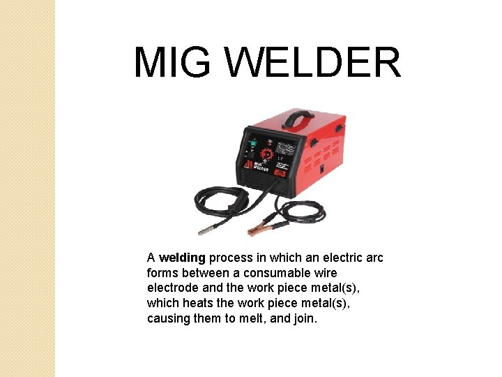 MIG WELDER A welding process in which an electric arc forms between a consumable MIG WELDER A welding process in which an electric arc forms between a consumable
