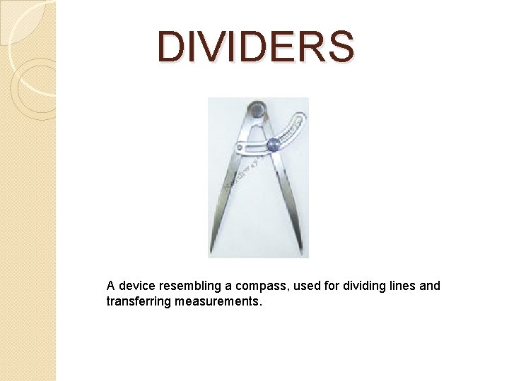 DIVIDERS A device resembling a compass, used for dividing lines and transferring measurements. DIVIDERS A device resembling a compass, used for dividing lines and transferring measurements.
