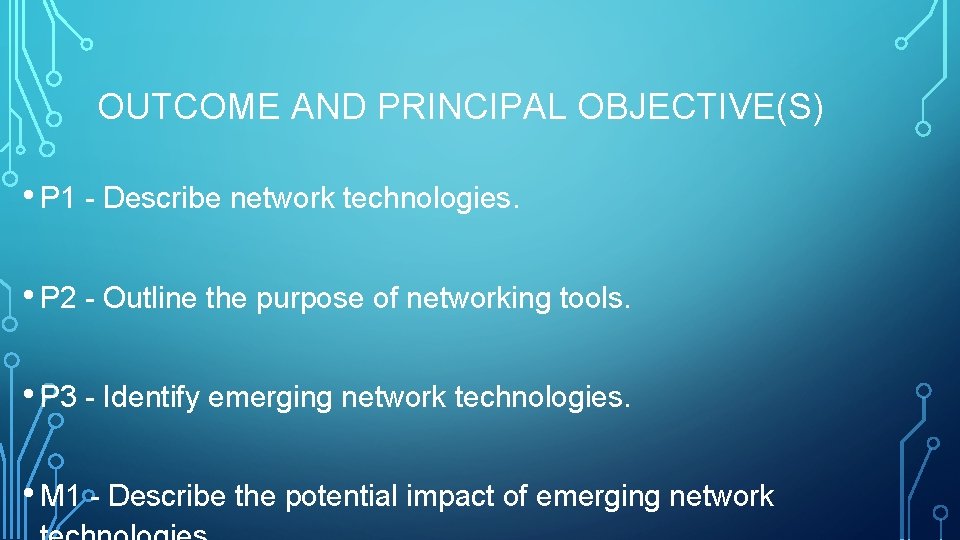 OUTCOME AND PRINCIPAL OBJECTIVE(S) • P 1 - Describe network technologies. • P 2