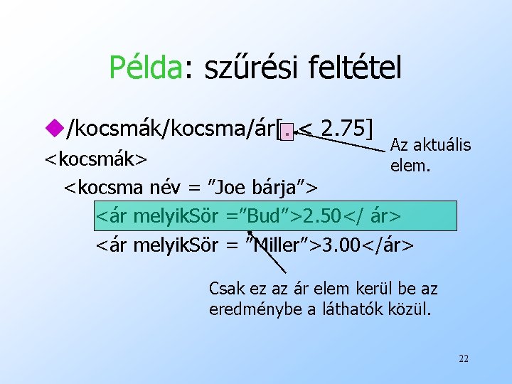 Példa: szűrési feltétel u/kocsmák/kocsma/ár[. < 2. 75] Az aktuális elem. <kocsmák> <kocsma név =