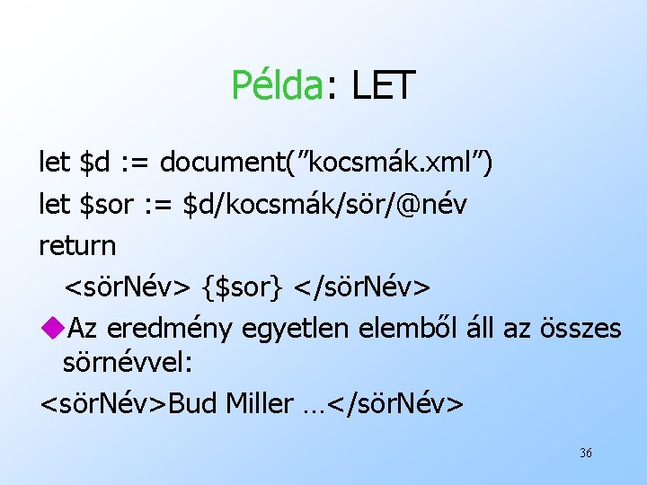 Példa: LET let $d : = document(”kocsmák. xml”) let $sor : = $d/kocsmák/sör/@név return