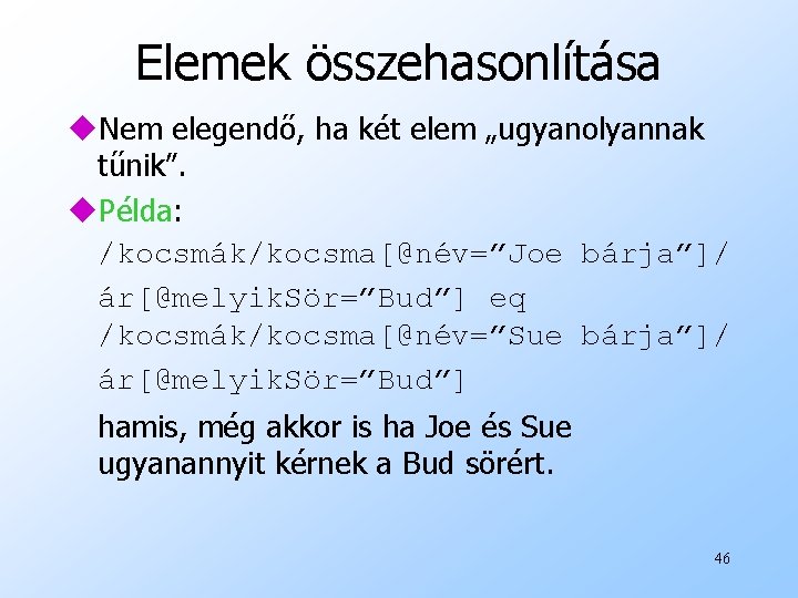 Elemek összehasonlítása u. Nem elegendő, ha két elem „ugyanolyannak tűnik”. u. Példa: /kocsmák/kocsma[@név=”Joe bárja”]/
