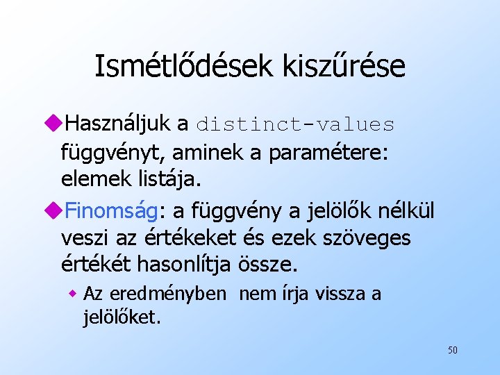 Ismétlődések kiszűrése u. Használjuk a distinct-values függvényt, aminek a paramétere: elemek listája. u. Finomság: