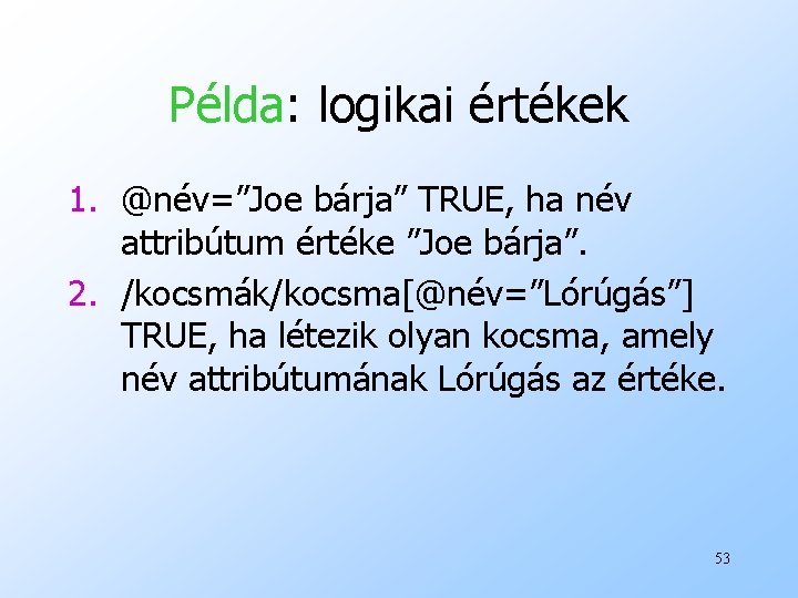 Példa: logikai értékek 1. @név=”Joe bárja” TRUE, ha név attribútum értéke ”Joe bárja”. 2.