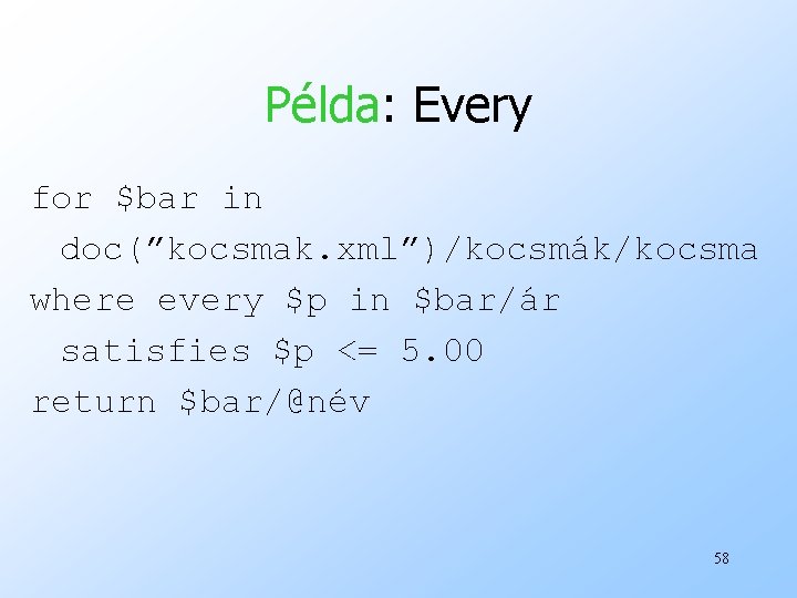 Példa: Every for $bar in doc(”kocsmak. xml”)/kocsmák/kocsma where every $p in $bar/ár satisfies $p