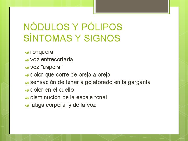 NÓDULOS Y PÓLIPOS SÍNTOMAS Y SIGNOS ronquera voz entrecortada voz "áspera" dolor que corre NÓDULOS Y PÓLIPOS SÍNTOMAS Y SIGNOS ronquera voz entrecortada voz "áspera" dolor que corre