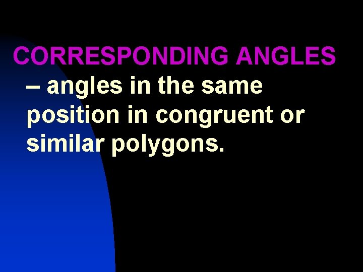 CORRESPONDING ANGLES – angles in the same position in congruent or similar polygons. 