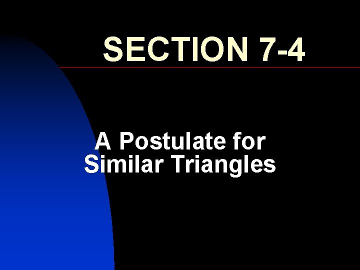 SECTION 7 -4 A Postulate for Similar Triangles 