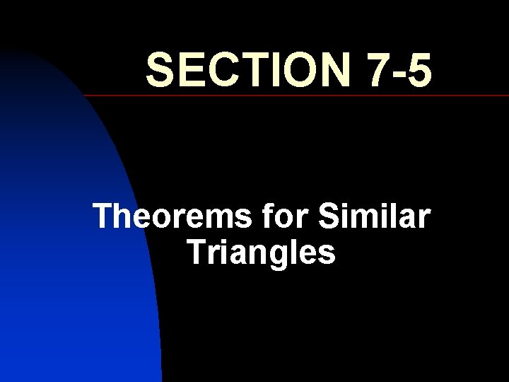 SECTION 7 -5 Theorems for Similar Triangles 