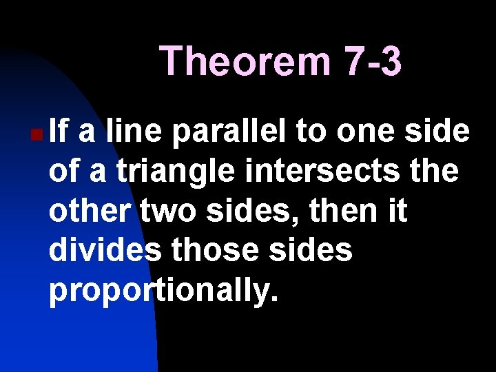 Theorem 7 -3 n If a line parallel to one side of a triangle