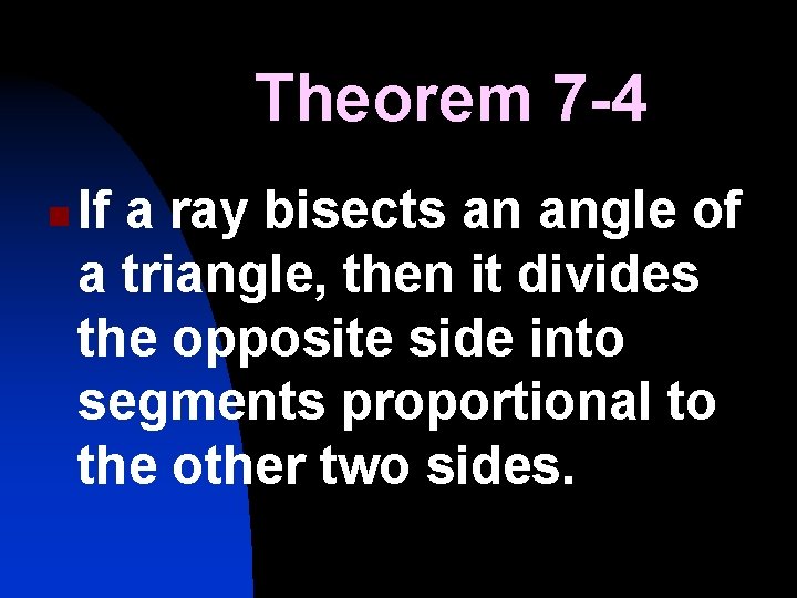 Theorem 7 -4 n If a ray bisects an angle of a triangle, then