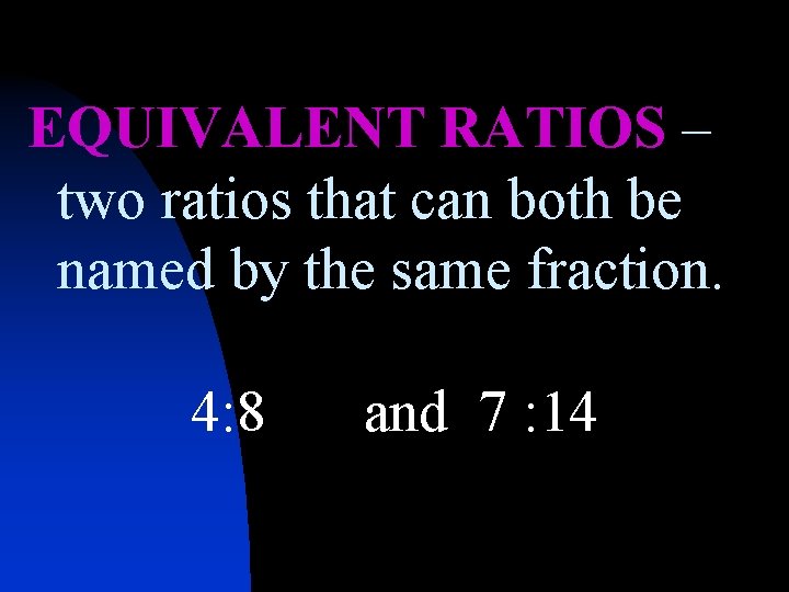 EQUIVALENT RATIOS – two ratios that can both be named by the same fraction.