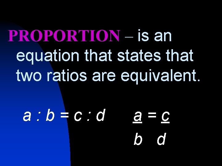 PROPORTION – is an equation that states that two ratios are equivalent. a: b=c: